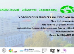 Koło Naukowe Gospodarki Przestrzennej oraz Studenckie Koło Naukowe Zrównoważonego Rozwoju, działające przy Uniwersytecie Opolskim w ramach kontynuacji idei Konferencji „Chcę być zrównoważony” uprzejmie zapraszają na Studencką Ogólnopolską Konferencję Naukową pt. „3Z MIASTA: Zauważ – Zrównoważ – Zagospodaruj”