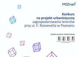 Miasto Poznań zaprasza do udziału w konkursie na projekt urbanistyczny zagospodarowania terenów przy ul. F. Roosevelta w Poznaniu. Konkurs posiada rekomendację Stowarzyszenia Architektów Polskich.