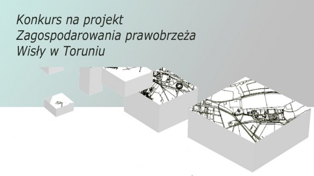 Konkurs zagospodarowania terenów nadrzecznych rozciągających się od Przystani Toruń do Portu Drzewnego